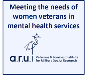 Meeting the needs of women veterans in mental health services ARU. Veterans and families institute for military social research